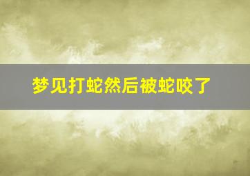 梦见打蛇然后被蛇咬了