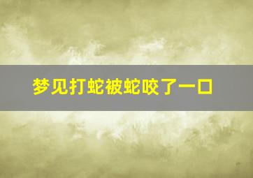 梦见打蛇被蛇咬了一口