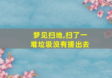 梦见扫地,扫了一堆垃圾没有搓出去