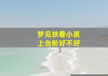 梦见扶着小孩上台阶好不好