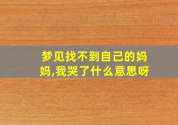 梦见找不到自己的妈妈,我哭了什么意思呀