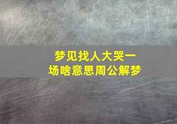 梦见找人大哭一场啥意思周公解梦