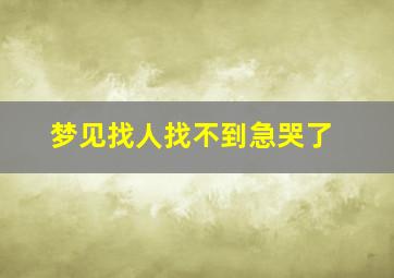 梦见找人找不到急哭了