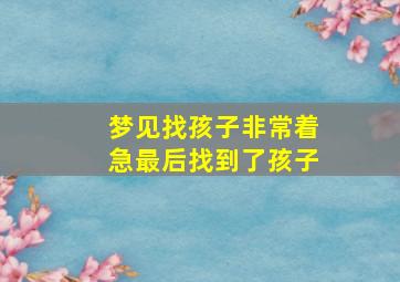 梦见找孩子非常着急最后找到了孩子