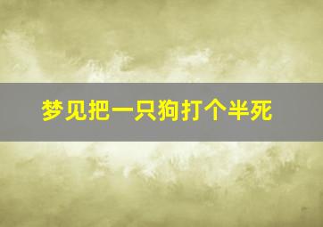 梦见把一只狗打个半死