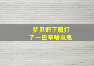 梦见把下属打了一巴掌啥意思