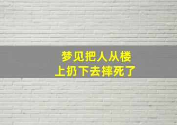 梦见把人从楼上扔下去摔死了