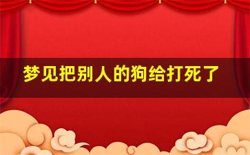 梦见把别人的狗给打死了