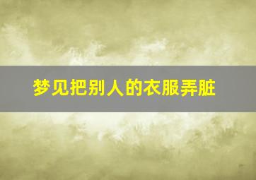 梦见把别人的衣服弄脏