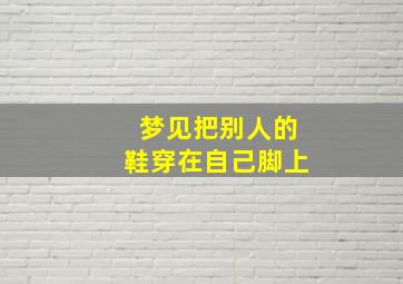 梦见把别人的鞋穿在自己脚上