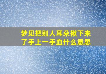 梦见把别人耳朵揪下来了手上一手血什么意思