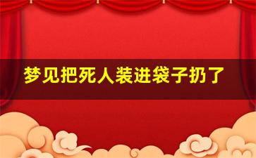 梦见把死人装进袋子扔了