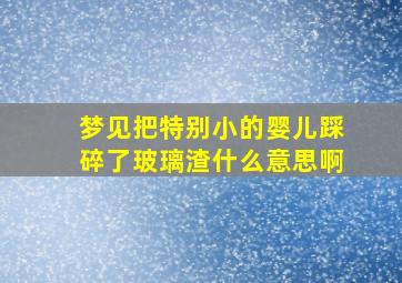 梦见把特别小的婴儿踩碎了玻璃渣什么意思啊