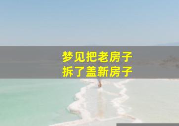 梦见把老房子拆了盖新房子