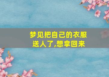 梦见把自己的衣服送人了,想拿回来