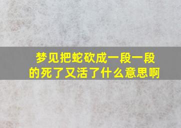 梦见把蛇砍成一段一段的死了又活了什么意思啊