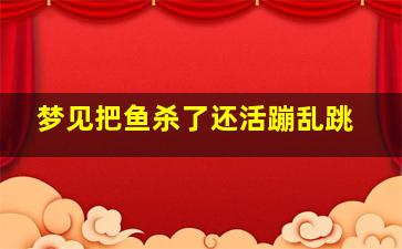 梦见把鱼杀了还活蹦乱跳