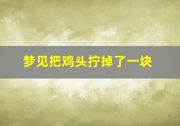 梦见把鸡头拧掉了一块