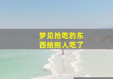 梦见抢吃的东西给别人吃了