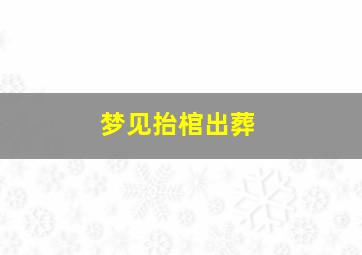 梦见抬棺出葬