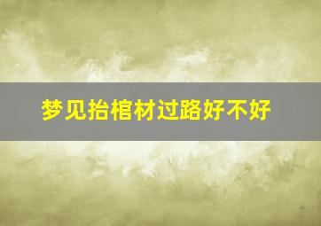 梦见抬棺材过路好不好