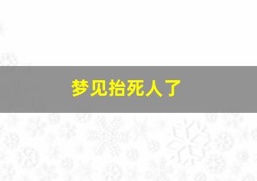 梦见抬死人了