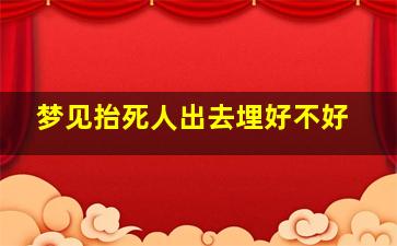 梦见抬死人出去埋好不好