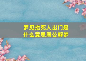 梦见抬死人出门是什么意思周公解梦