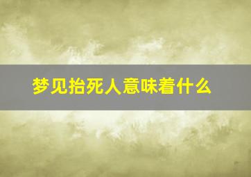 梦见抬死人意味着什么