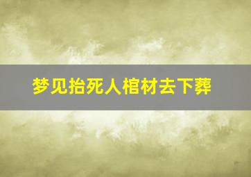 梦见抬死人棺材去下葬