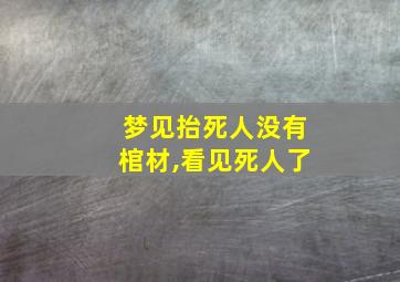 梦见抬死人没有棺材,看见死人了