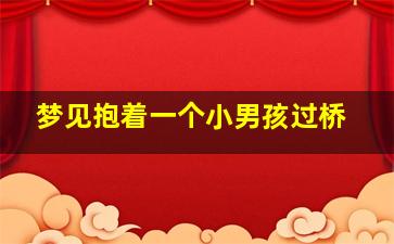 梦见抱着一个小男孩过桥