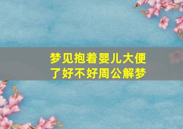 梦见抱着婴儿大便了好不好周公解梦