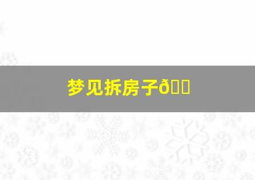 梦见拆房子🏠