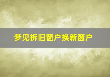 梦见拆旧窗户换新窗户