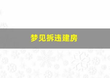 梦见拆违建房