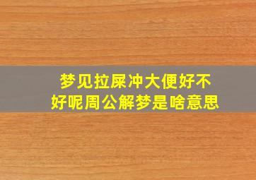 梦见拉屎冲大便好不好呢周公解梦是啥意思