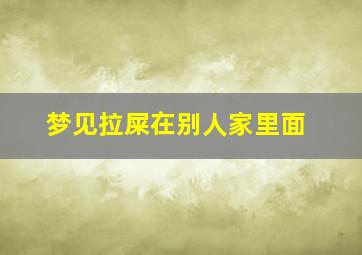 梦见拉屎在别人家里面