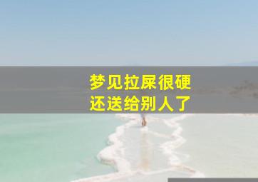 梦见拉屎很硬还送给别人了