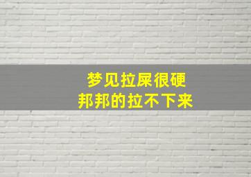 梦见拉屎很硬邦邦的拉不下来