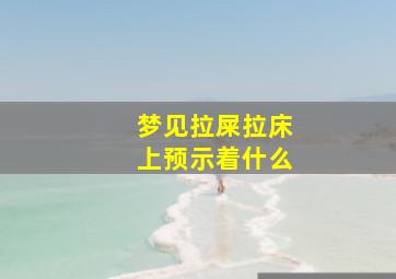 梦见拉屎拉床上预示着什么