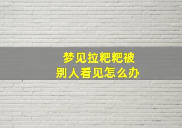 梦见拉粑粑被别人看见怎么办