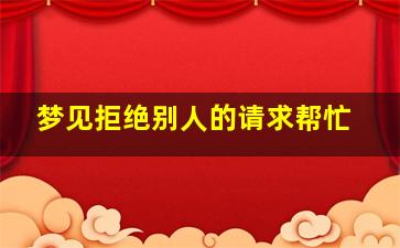 梦见拒绝别人的请求帮忙