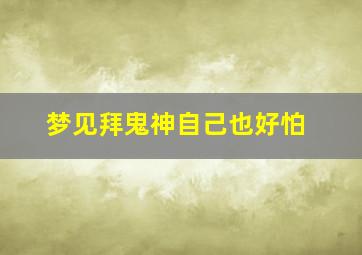 梦见拜鬼神自己也好怕