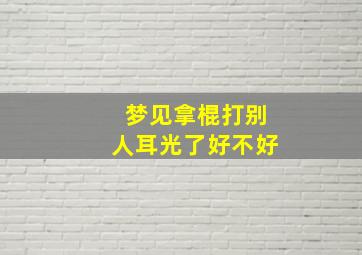 梦见拿棍打别人耳光了好不好