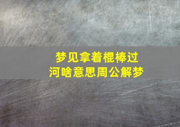 梦见拿着棍棒过河啥意思周公解梦