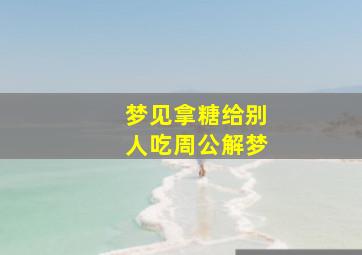 梦见拿糖给别人吃周公解梦