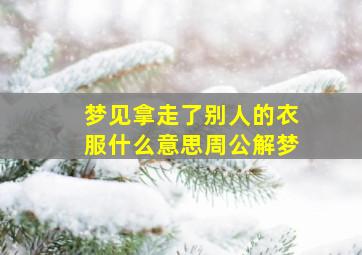 梦见拿走了别人的衣服什么意思周公解梦