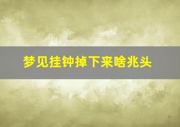 梦见挂钟掉下来啥兆头