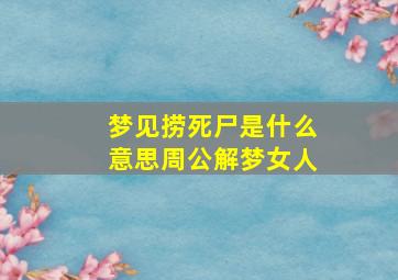 梦见捞死尸是什么意思周公解梦女人